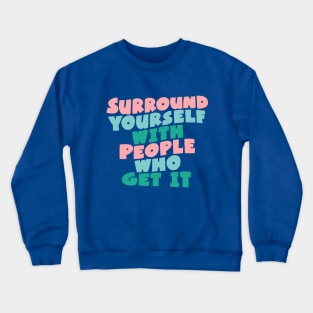 SURROUND YOURSELF WITH PEOPLE WHO GET IT Crewneck Sweatshirt